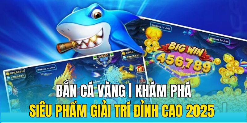 Bắn Cá Vàng | Khám Phá Siêu Phẩm Giải Trí Đỉnh Cao 2025