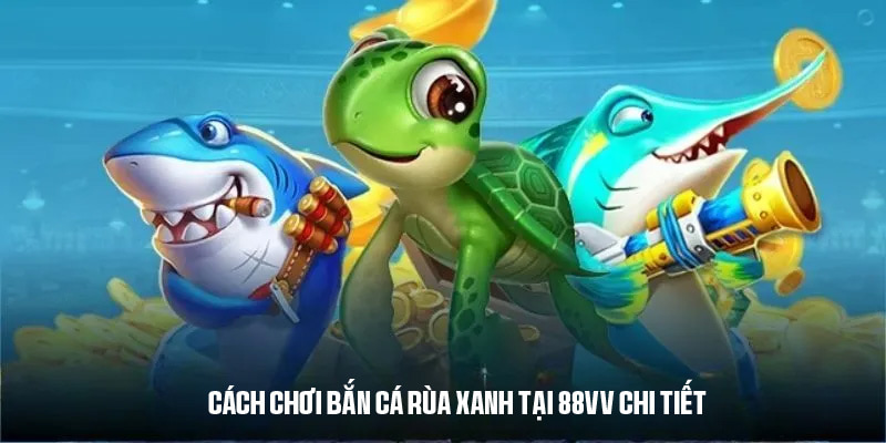 Luật chơi, quy tắc và cách tham gia bắn cá rùa xanh