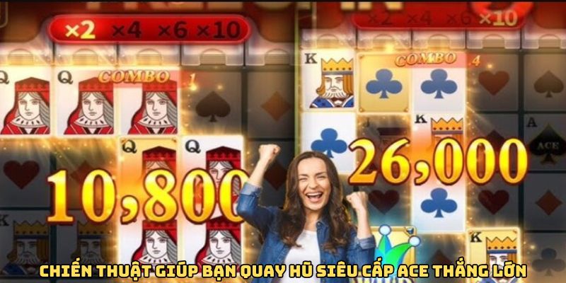 Chiến thuật giúp bạn quay hũ siêu cấp ACE thắng lớn