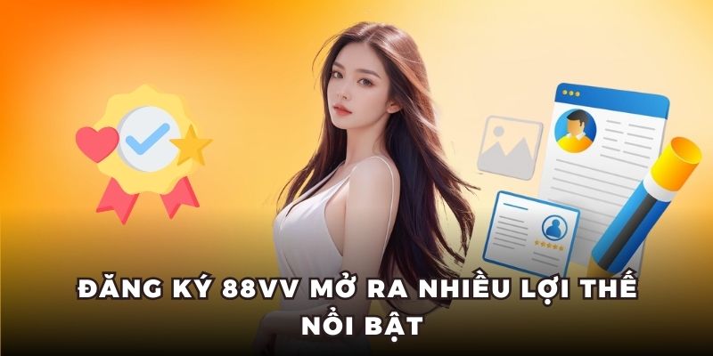 Đăng ký 88VV mở ra nhiều lợi thế nổi bật