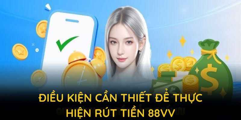 Điều kiện cần thiết để thực hiện rút tiền 88VV thành công
