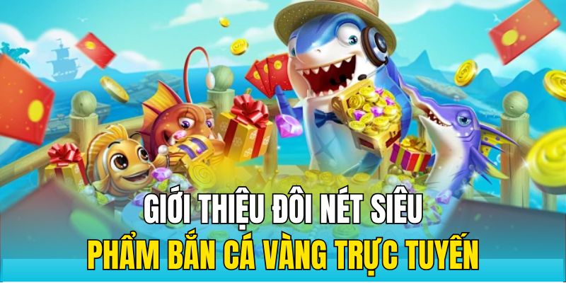 Giới thiệu đôi nét siêu phẩm săn cá vàng trực tuyến