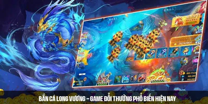 Bắn cá long vương - Game đổi thưởng phổ biến hiện nay