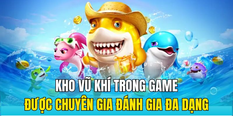 Kho vũ khí trong game bắn cá vàng được chuyên giá đánh gia đa dạng