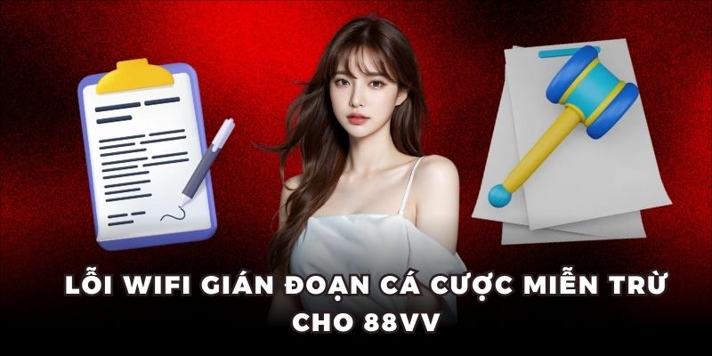 Lỗi wifi gián đoạn cá cược miễn trừ cho 88VV
