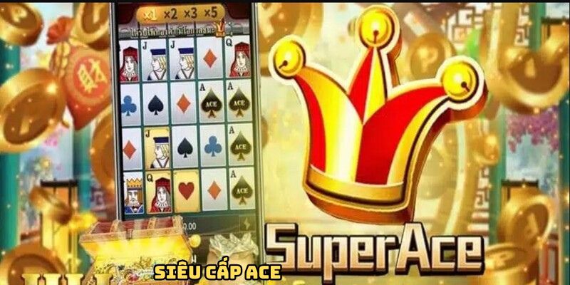Siêu Cấp ACE - Trò Chơi Đình Đám Hấp Dẫn Nhất Thị Trường